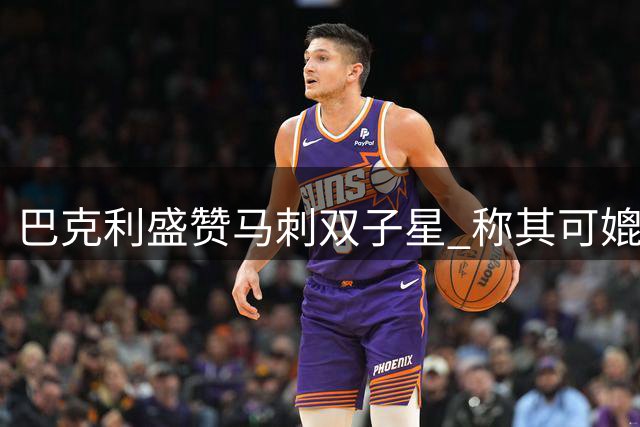 巴克利盛赞马刺双子星 称其可媲美"水花兄弟
